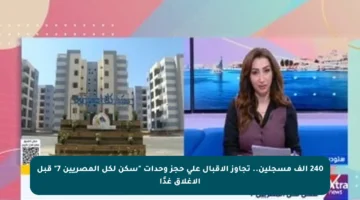 240 ألف مسجلين.. تجاوز الإقبال على حجز وحدات “سكن لكل المصريين 7” قبل الإغلاق غدًا